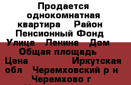 Продается однокомнатная квартира  › Район ­ Пенсионный Фонд › Улица ­ Ленина › Дом ­ 14 › Общая площадь ­ 31 › Цена ­ 750 000 - Иркутская обл., Черемховский р-н, Черемхово г. Недвижимость » Квартиры продажа   . Иркутская обл.